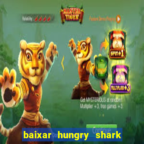 baixar hungry shark evolution dinheiro infinito